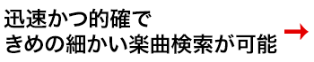 迅速かつ的確できめの細かい楽曲検索が可能